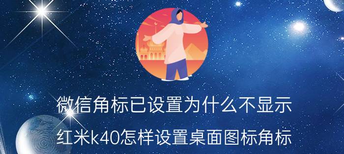 微信角标已设置为什么不显示 红米k40怎样设置桌面图标角标？